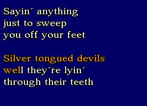 Sayin' anything
just to sweep
you off your feet

Silver tongued devils
well they're lyin
through their teeth