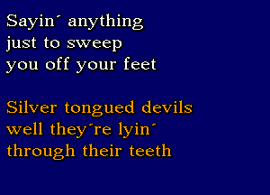 Sayin' anything
just to sweep
you off your feet

Silver tongued devils
well they're lyin
through their teeth