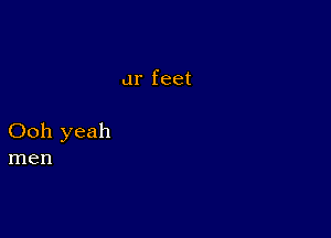 ur feet

Ooh yeah
men