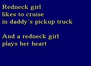 Redneck girl
likes to cruise
in daddy's pickup truck

And a redneck girl
plays her heart