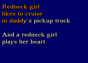 Redneck girl
likes to cruise
in daddy's pickup truck

And a redneck girl
plays her heart