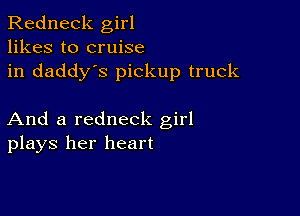 Redneck girl
likes to cruise
in daddy's pickup truck

And a redneck girl
plays her heart