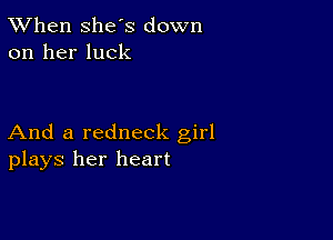 TWhen she s down
on her luck

And a redneck girl
plays her heart