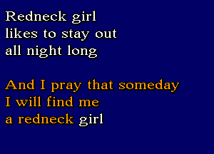 Redneck girl
likes to stay out
all night long

And I pray that someday
I Will find me
a redneck girl