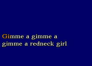 Gimme a gimme a
gimme a redneck girl