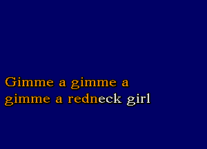 Gimme a gimme a
gimme a redneck girl