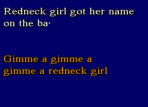 Redneck girl got her name
on the ba'

Gimme a gimme a
gimme a redneck girl