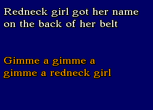 Redneck girl got her name
on the back of her belt

Gimme a gimme a
gimme a redneck girl