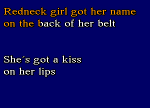 Redneck girl got her name
on the back of her belt

She's got a kiss
on her lips