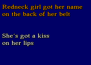 Redneck girl got her name
on the back of her belt

She's got a kiss
on her lips