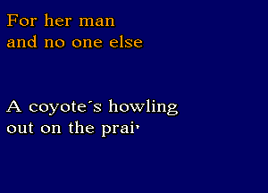 For her man
and no one else

A coyote's howling
out on the prai'