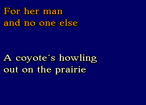 For her man
and no one else

A coyote's howling
out on the prairie