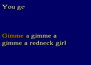 Gimme a gimme a
gimme a redneck girl