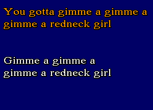 You gotta gimme a gimme a
gimme a redneck girl

Gimme a gimme a
gimme a redneck girl