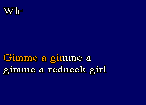 Gimme a gimme a
gimme a redneck girl