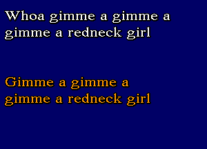 Whoa gimme a gimme a
gimme a redneck girl

Gimme a gimme a
gimme a redneck girl