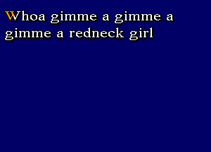 TWhoa gimme a gimme a
gimme a redneck girl