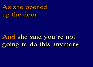 As She opened
up the door

And She said you're not
going to do this anymore