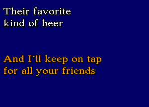 Their favorite
kind of beer

And I'll keep on tap
for all your friends