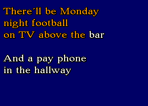 There'll be Monday
night football
on TV above the bar

And a pay phone
in the hallway