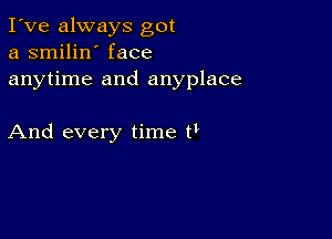 I've always got
a smilin' face
anytime and anyplace

And every time 9