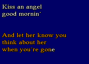 Kiss an angel
good mornin'

And let her know you
think about her
When you're gone