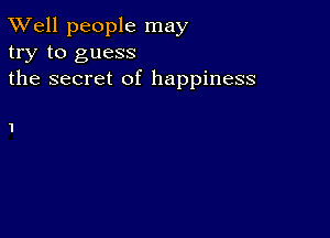 XVell people may
try to guess
the secret of happiness

1