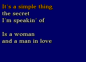 It's a simple thing
the secret
I'm speakin' of

Is a woman
and a man in love