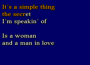 It's a simple thing
the secret
I'm speakin' of

Is a woman
and a man in love