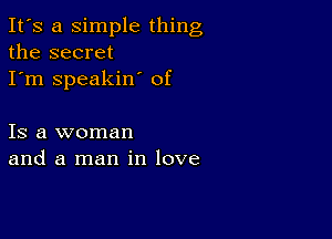 It's a simple thing
the secret
I'm speakin' of

Is a woman
and a man in love