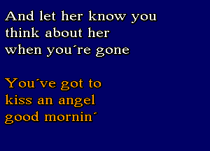 And let her know you
think about her
when youTe gone

You've got to
kiss an angel
good mornin'