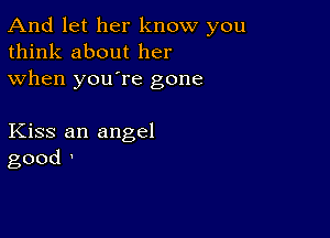 And let her know you
think about her
when youTe gone

Kiss an angel
good'