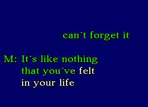 can't forget it

M2 It's like nothing
that you've felt
in your life