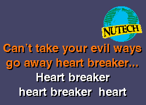 Can t take your evil ways
go away heart breaker...
Heart breaker
heart breaker heart