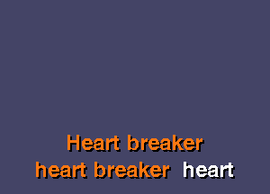 Heart breaker
heart breaker heart