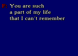 You are such
a part of my life
that I can t remember