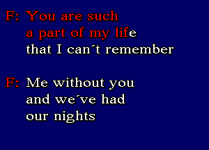 e
that I can t remember

Me without you
and we've had
our nights