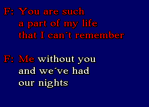 without you
and we've had
our nights