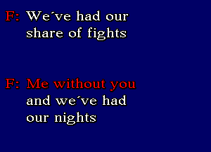 XVe've had our
share of fights

and we've had
our nights