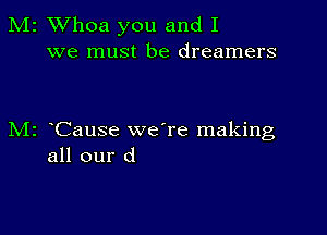 M2 Whoa you and I
we must be dreamers

M2 Cause we're making
all our d