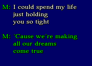 M2 I could spend my life
just holding
you so tight

z Cause we're making
all our dreams
come true