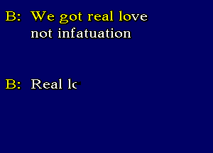 B2 We got real love
not infatuation