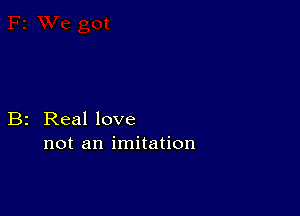 B2 Real love
not an imitation