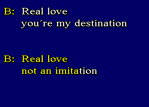 B2 Real love
you're my destination

B2 Real love
not an imitation