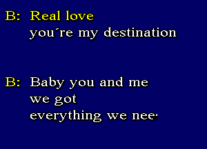 B2 Real love
you're my destination

Baby you and me
we got

everything we nee'