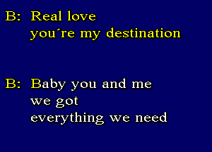 B2 Real love
you're my destination

Baby you and me
we got

everything we need