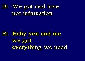 B2 We got real love
not infatuation

Baby you and me
we got
everything we need