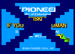 WWMJBMEEI

Art ofEntertainm

 'ISKP
IF YOU OMAN

B. AE

m. WELm dag?

0199 PIONEER LUCA, INC