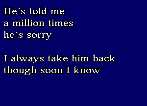 He's told me
a million times
he's sorry

I always take him back
though soon I know