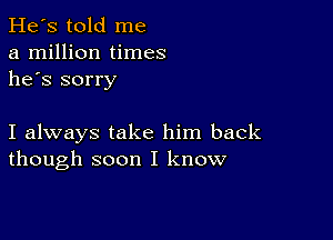 He's told me
a million times
he's sorry

I always take him back
though soon I know